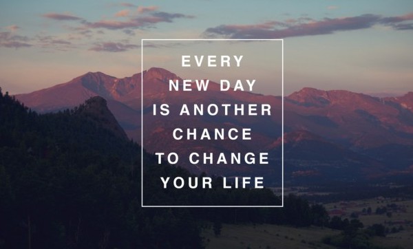Every new day is another chance to change your life